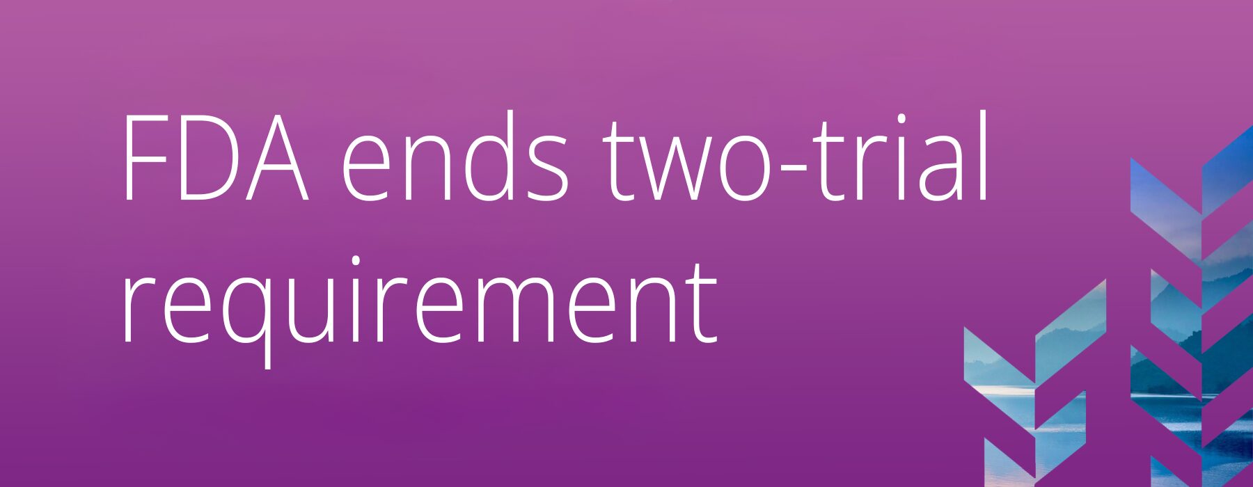 Graphic announcing FDA ends two-trial requirement for drug approval, highlighting new single pivotal trial standard supported by confirmatory real-world evidence.